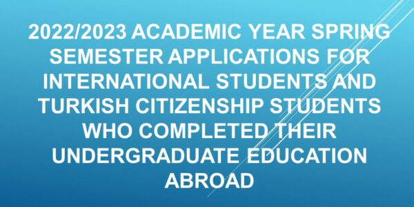 2022/2023 ACADEMIC YEAR SPRING SEMESTER APPLICATIONS FOR FOREIGN NATIONALITIES STUDENTS AND TURKISH CITIZENSHIP STUDENTS WHO COMPLETED THEIR UNDERGRADUATE EDUCATION ABROAD