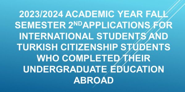 2023/2024 ACADEMIC YEAR FALL SEMESTER APPLICATIONS FOR INTERNATIONAL STUDENTS AND TURKISH CITIZENSHIP STUDENTS WHO COMPLETED THEIR UNDERGRADUATE EDUCATION ABROAD