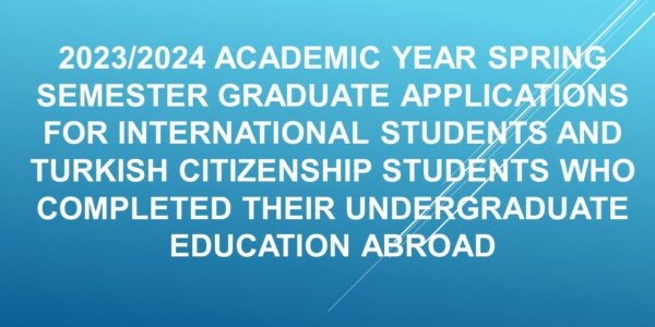 2023/2024 ACADEMIC YEAR SPRING SEMESTER GRADUATE APPLICATIONS FOR INTERNATIONAL STUDENTS AND TURKISH CITIZENSHIP STUDENTS WHO COMPLETED THEIR UNDERGRADUATE EDUCATION ABROAD