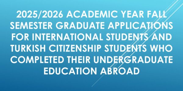 2025/2026 ACADEMIC YEAR FALL SEMESTER GRADUATE APPLICATIONS FOR INTERNATIONAL STUDENTS AND TURKISH CITIZENSHIP STUDENTS WHO COMPLETED THEIR UNDERGRADUATE EDUCATION ABROAD
