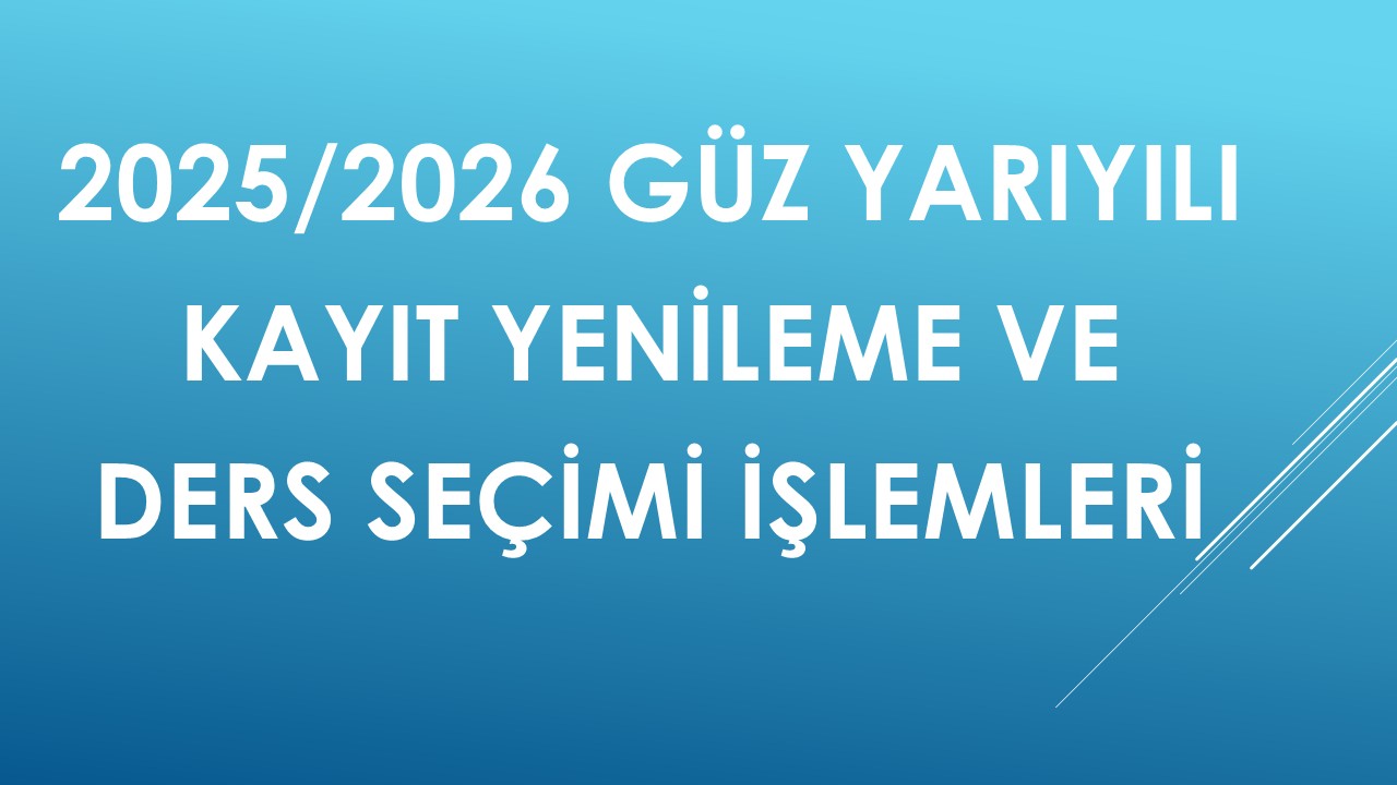 2025/2026 GÜZ YARIYILI KAYIT YENİLEME VE DERS SEÇİMİ İŞLEMLERİ
