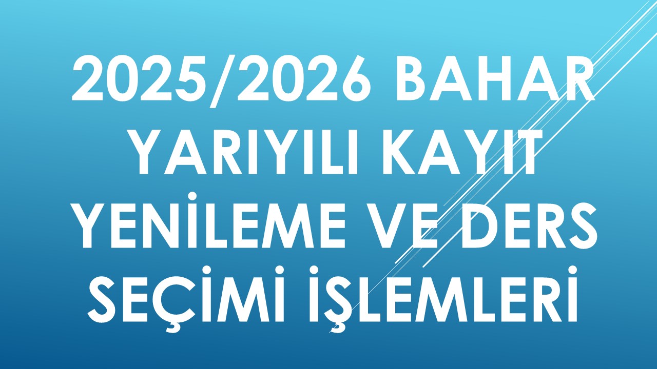 2025/2026 BAHAR YARIYILI KAYIT YENİLEME VE DERS SEÇİMİ İŞLEMLERİ